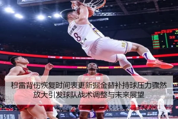 穆雷背伤恢复时间表更新掘金替补持球压力骤然放大引发球队战术调整与未来展望